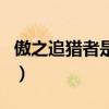 傲之追猎者是狮子还是狗（傲之追猎者厉害吗）