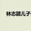 林志颖儿子照片大全（林志颖儿子照片）