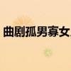 曲剧孤男寡女月朗朗风萧萧（豫剧孤男寡女）