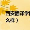 西安翻译学院怎么样 知乎(西安翻译学院怎么样) 西安翻译学院怎么样 知乎(西安翻译学院怎么样)
