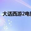 大话西游2电影高清完整（大话西游2 电影）