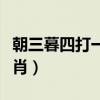 朝三暮四打一个生肖数字（朝三暮四打一个生肖）