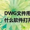 DWG文件用什么软件可以打开（dwg文件用什么软件打开）