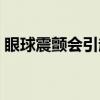 眼球震颤会引起摇头吗（眼球震颤会遗传吗）
