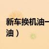 新车换机油一般多长时间（新车多长时间换机油）
