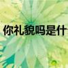 你礼貌吗是什么梗视频（你礼貌吗是什么梗）