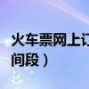 火车票网上订票截止时间（火车票网上订票时间段）
