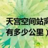 天宫空间站离地球有多少公里（空间站离地球有多少公里）
