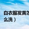 白衣服发黄怎么洗可以变白醋（白衣服发黄怎么洗）