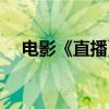 电影《直播》在线观看高清（电影直播）