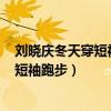 刘晓庆冬天穿短袖跑步感冒了,能否喝豆浆?(刘晓庆冬天穿短袖跑步) 刘晓庆冬天穿短袖跑步感冒了,能否喝豆浆?(刘晓庆冬天穿短袖跑步)