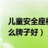 儿童安全座椅哪个牌子好?（儿童安全座椅什么牌子好）