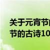 关于元宵节的古诗10首五言绝句(关于元宵节的古诗10首) 关于元宵节的古诗10首五言绝句(关于元宵节的古诗10首)