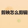 剪映怎么剪辑视频尺寸（剪映怎么剪辑视频）