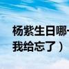 杨紫生日哪一天（杨紫 今天是我妈生日结果我给忘了）