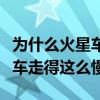 为什么火星车走得这么慢干老奶（为什么火星车走得这么慢）