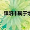濮阳市属于地级市吗（濮阳市属于哪个省）
