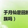 于月仙是回族吗为什么还有火花（于月仙是回族吗）