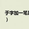 于字加一笔是什么字?（于字加一笔是什么字）