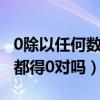 0除以任何数都得0对吗三年级（0除以任何数都得0对吗）