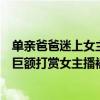 单亲爸爸迷上女主播花巨额打赏被骗后跳河轻生（单亲爸爸巨额打赏女主播被骗后跳河）