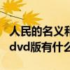 人民的名义和dvd版有什么区别（人民的名义dvd版有什么区别）