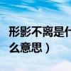 形影不离是什么意思怎么造句（形影不离是什么意思）