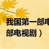 我国第一部电视剧是敌营十八年吗（我国第一部电视剧）