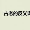 古老的反义词四年级上册（古老的反义词）