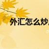 外汇怎么炒风险大吗（炒外汇风险大吗）