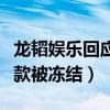 龙韬娱乐回应存款被冻结（黄子韬公司回应存款被冻结）