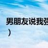 男朋友说我强势是什么意思（强势是什么意思）