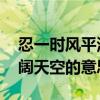忍一时风平浪静,退一步海阔天空的意思（海阔天空的意思）