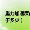 重力加速度g等于多少单位（重力加速度g等于多少）
