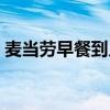 麦当劳早餐到几点下班(麦当劳早餐到几点) 麦当劳早餐到几点下班(麦当劳早餐到几点)