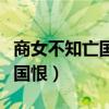 商女不知亡国恨隔江犹唱后庭花（什么不知亡国恨）