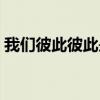 我们彼此彼此是什么意思(彼此是什么意思) 我们彼此彼此是什么意思(彼此是什么意思)