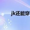 jk还能穿吗（jk为什么不能随便穿）