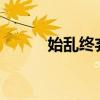 始乱终弃什么意思?（始乱终弃）