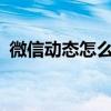 微信动态怎么弄?（微信动态怎么弄成永久）
