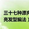 三十七种漂亮发型编法视频儿童（三十七种漂亮发型编法）