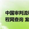 中国审判流程网查询 案件进度（中国审判流程网查询 案件）