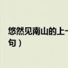 悠然见南山的上一句是什么采菊东篱下（悠然见南山的上一句）