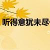 听得意犹未尽什么意思（意犹未尽什么意思）