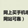 网上买手机哪个网站可靠些(网上买手机哪个网站可靠) 网上买手机哪个网站可靠些(网上买手机哪个网站可靠)
