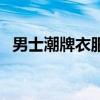 男士潮牌衣服品牌排行榜（潮流男装品牌）