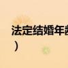 法定结婚年龄是多少?（法定结婚年龄是多少）