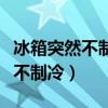 冰箱突然不制冷了灯还亮着怎么办（冰箱突然不制冷）