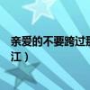 亲爱的不要跨过那条江老奶奶怎样了（亲爱的不要跨过那条江）