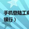 手机登陆工商银行登陆不上去（手机登陆工商银行）